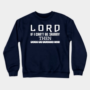 Lord ... If I can't be skinny then make My friend fat Crewneck Sweatshirt